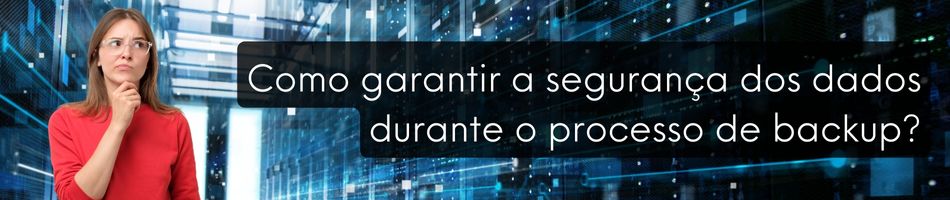 Como garantir a segurança dos dados durante o processo de backup?