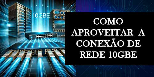 Conexão de Rede 10GbE - Como aproveitar a sua conexão de rede