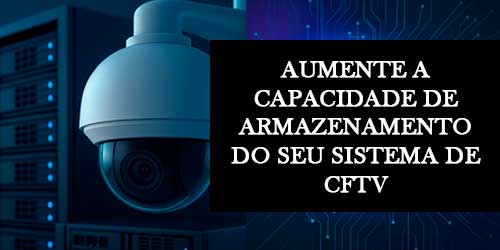 Amplie o Armazenamento do Seu Sistema de CFTV com Facilidade