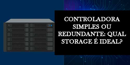 Simples ou Redundante? Qual o Storage Ideal para seu Negócio
