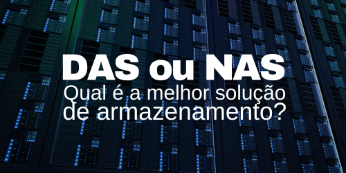 DAS ou NAS: Qual é a melhor solução de armazenamento para empresas?