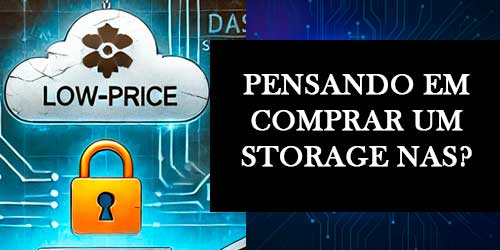 Pensando em Comprar um Storage NAS? Atenção ao Preço Baixo!