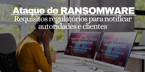 Requisitos regulatórios para notificar autoridades e clientes em um ataque de ransomware